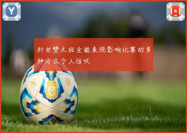 科尔赞文班全能表现影响比赛的多种方式令人惊叹