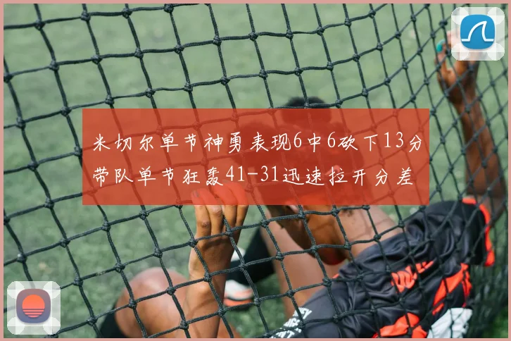 米切尔单节神勇表现6中6砍下13分带队单节狂轰41-31迅速拉开分差