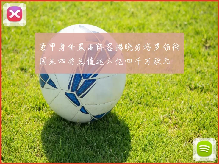 意甲身价最高阵容揭晓劳塔罗领衔国米四将总值达六亿四千万欧元