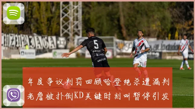 年度争议判罚回顾哈登绝杀遭漏判老詹被扑倒KD关键时刻叫暂停引发热议