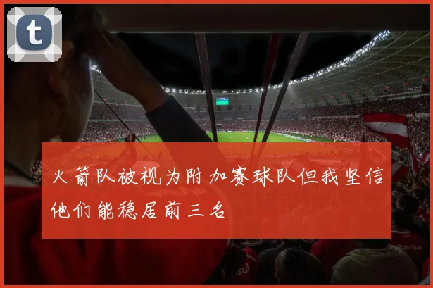 火箭队被视为附加赛球队但我坚信他们能稳居前三名