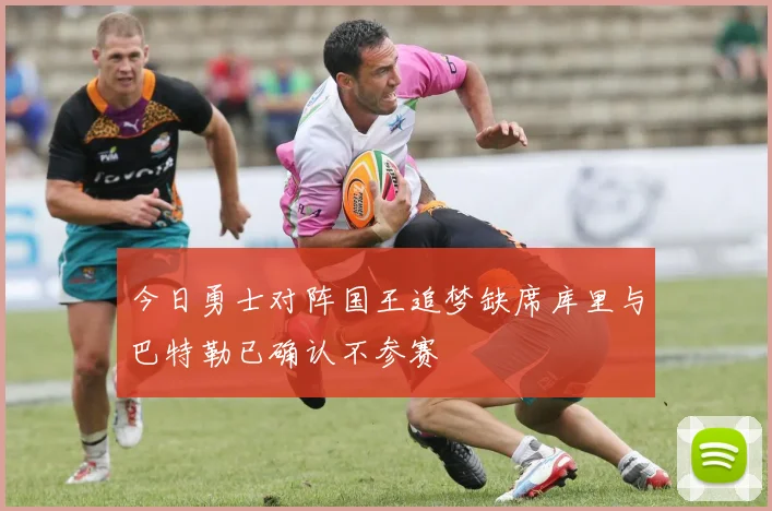 今日勇士对阵国王追梦缺席库里与巴特勒已确认不参赛