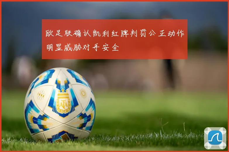 欧足联确认凯利红牌判罚公正动作明显威胁对手安全
