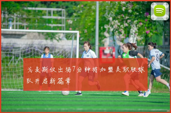 戈麦斯仅出场7分钟将加盟美职联球队开启新篇章