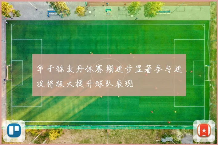 华子称麦丹休赛期进步显著参与进攻将极大提升球队表现