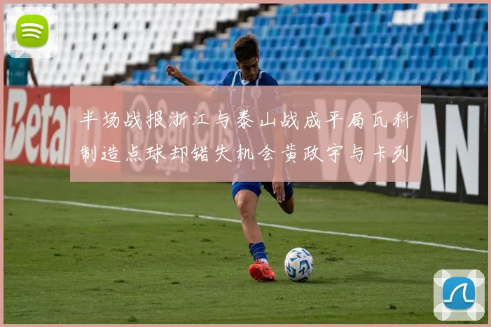半场战报浙江与泰山战成平局瓦科制造点球却错失机会黄政宇与卡列洛各入一球